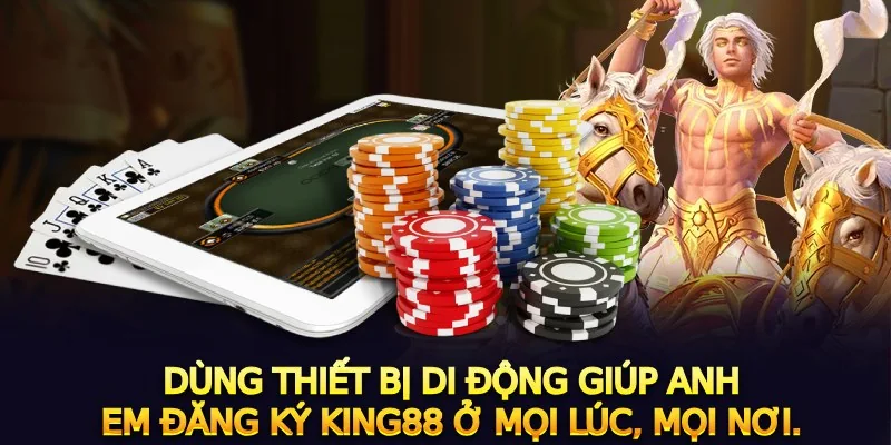 Dùng thiết bị di động giúp anh em đăng ký king88 ở mọi lúc, mọi nơi.