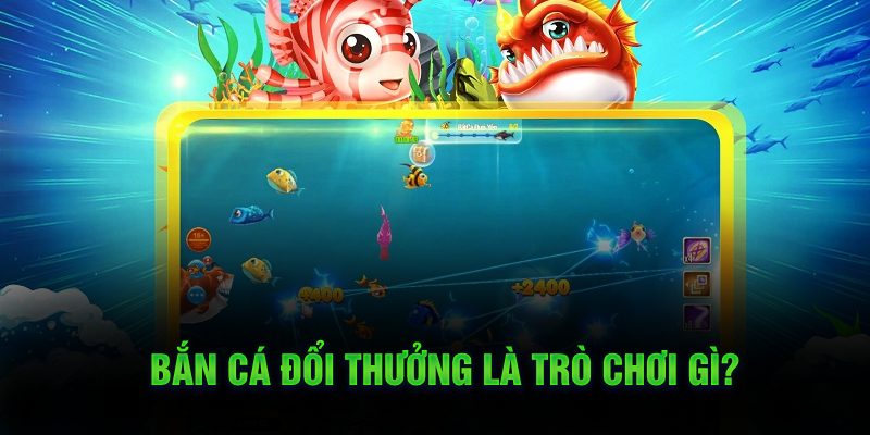 Bắn cá đổi thưởng là trò chơi gì?