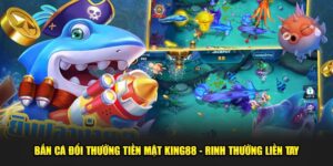 Ban-ca-doi-thuong-tien-mat-King88-Rinh-thuong-lien-tay
